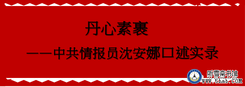 第四章 （1） 《丹心素裹 ——中共情报员沈安娜口述实录》